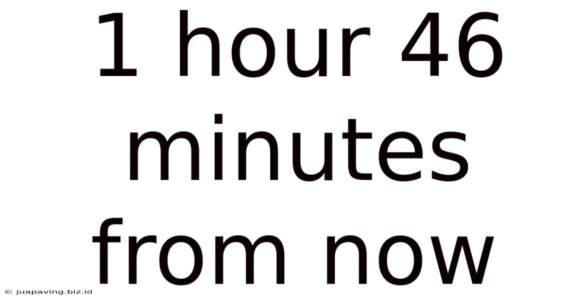 1 Hour 46 Minutes From Now