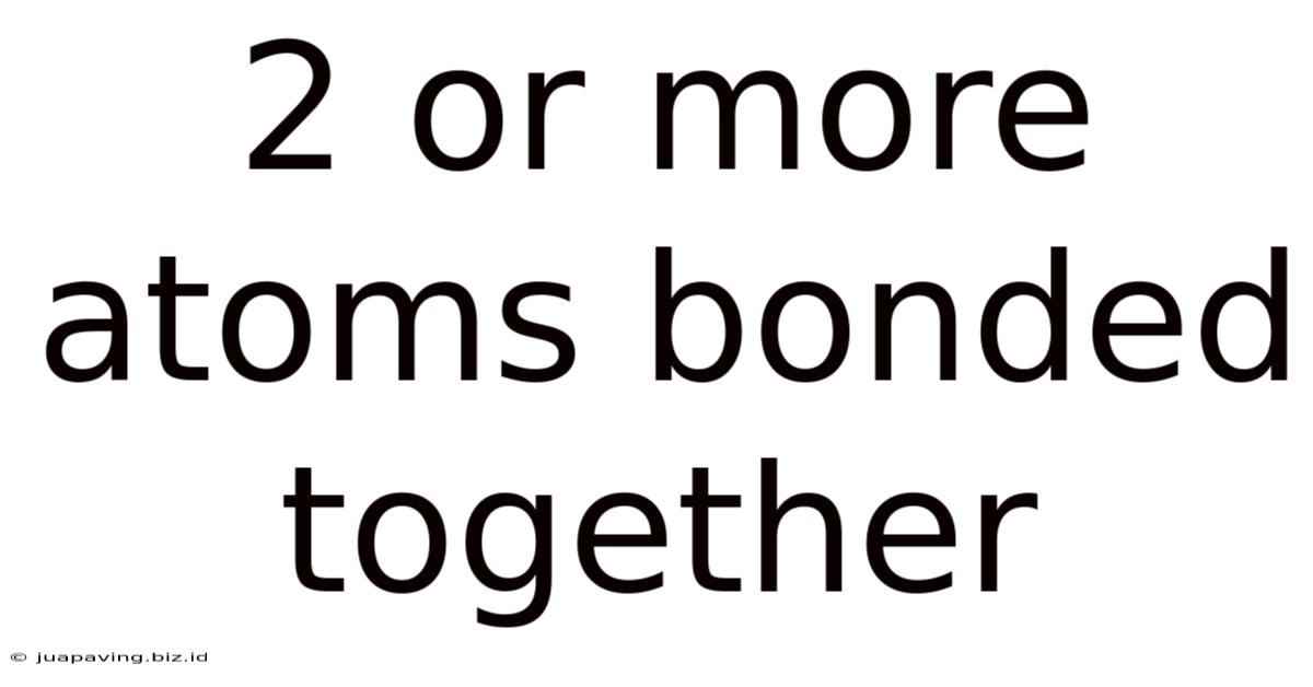 2 Or More Atoms Bonded Together