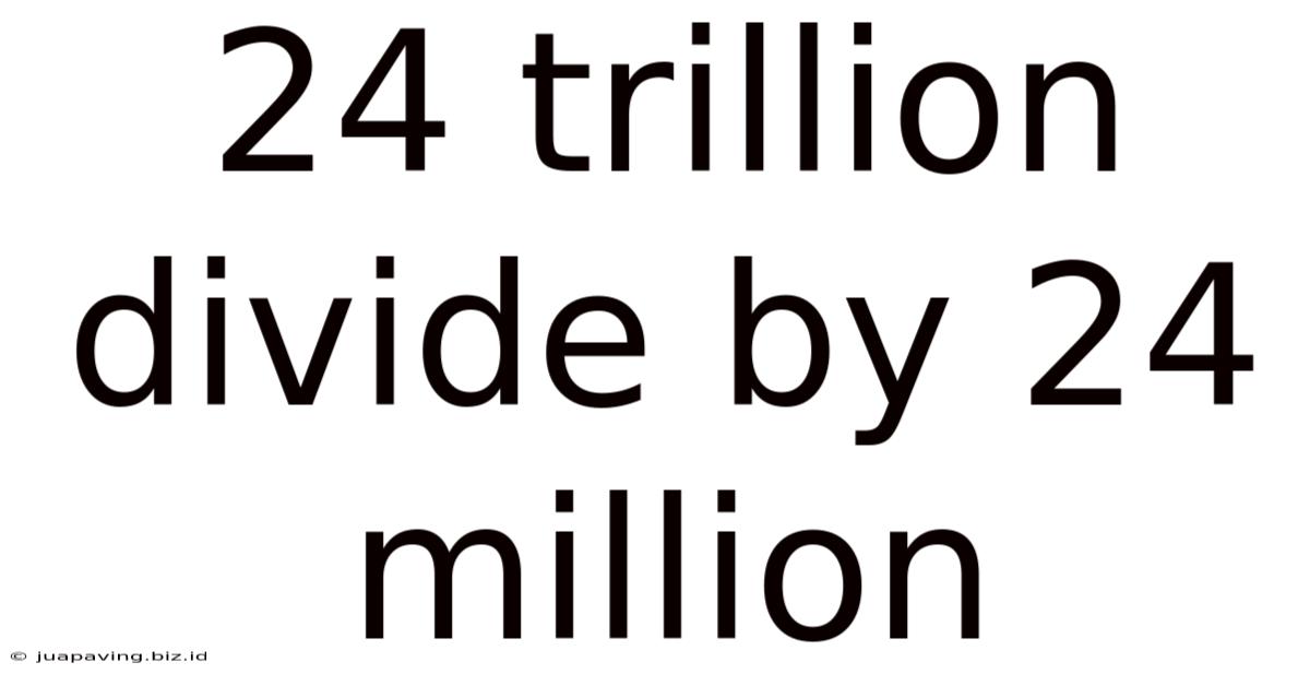 24 Trillion Divide By 24 Million