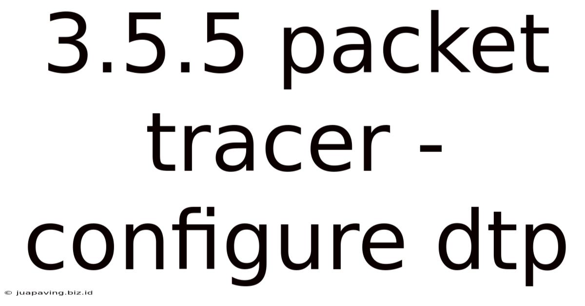 3.5.5 Packet Tracer - Configure Dtp
