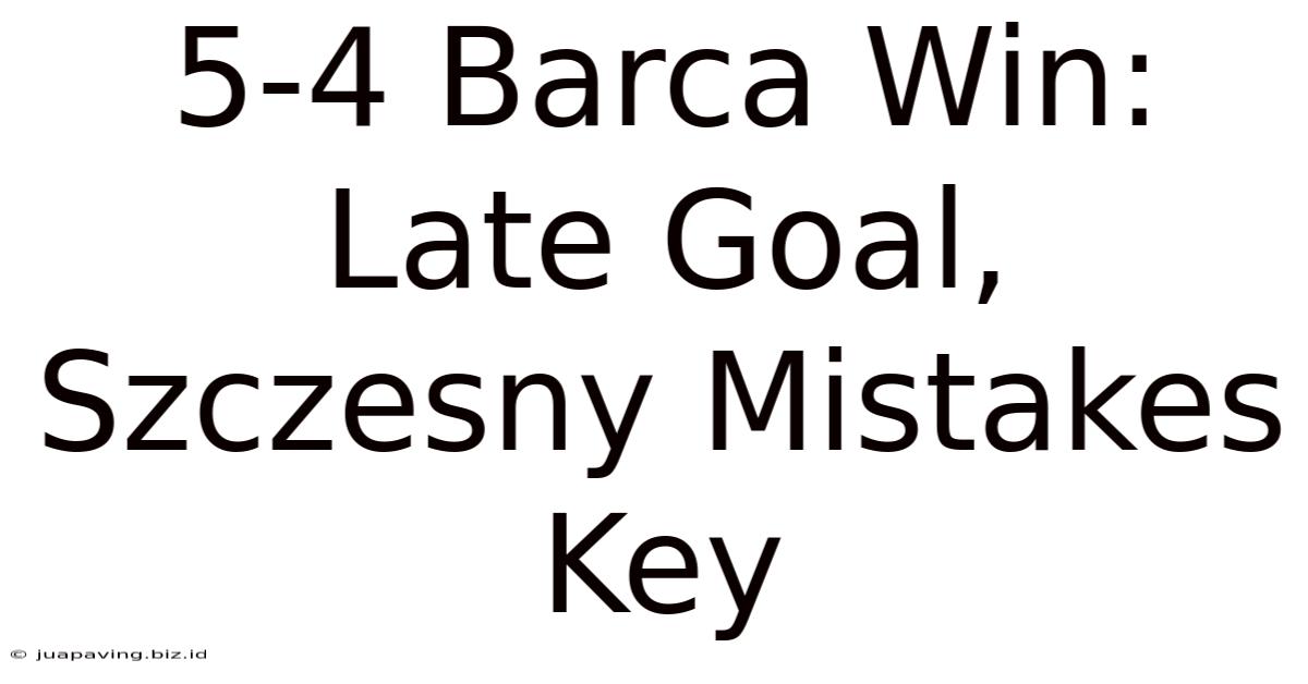 5-4 Barca Win: Late Goal, Szczesny Mistakes Key