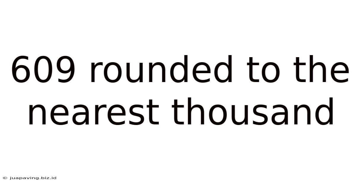 609 Rounded To The Nearest Thousand
