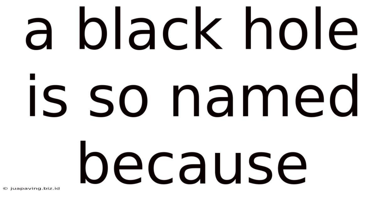 A Black Hole Is So Named Because