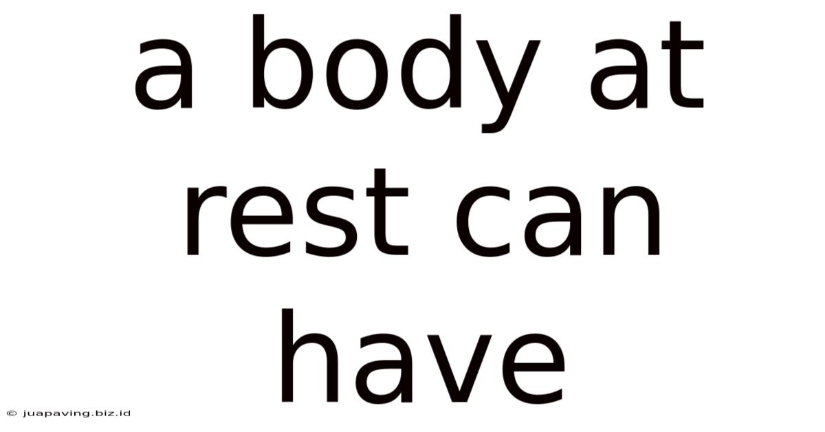 A Body At Rest Can Have