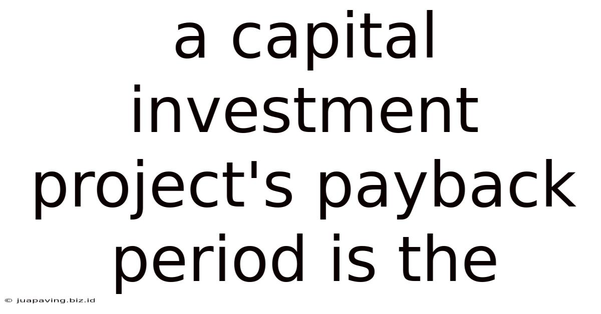 A Capital Investment Project's Payback Period Is The