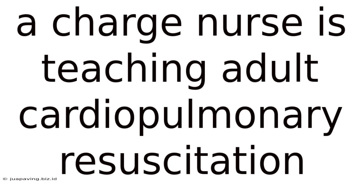 A Charge Nurse Is Teaching Adult Cardiopulmonary Resuscitation