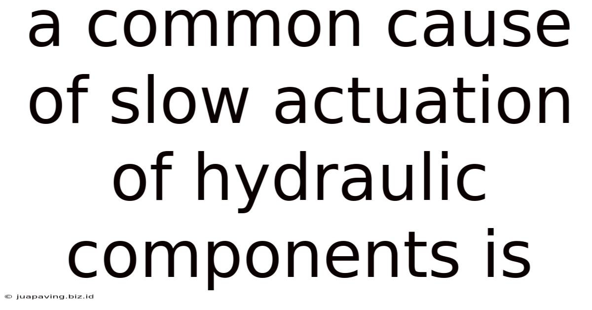 A Common Cause Of Slow Actuation Of Hydraulic Components Is