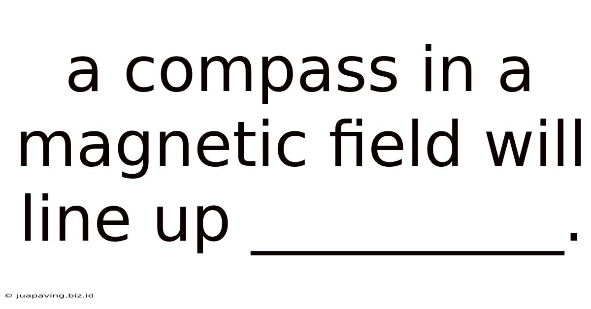 A Compass In A Magnetic Field Will Line Up __________.