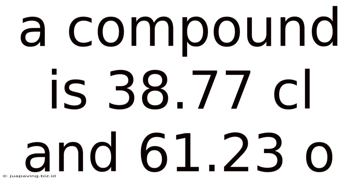A Compound Is 38.77 Cl And 61.23 O
