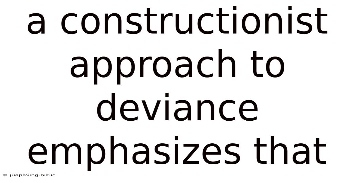 A Constructionist Approach To Deviance Emphasizes That