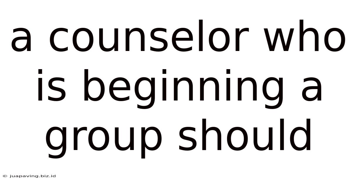 A Counselor Who Is Beginning A Group Should