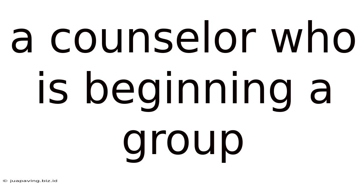 A Counselor Who Is Beginning A Group