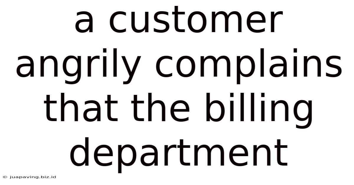 A Customer Angrily Complains That The Billing Department
