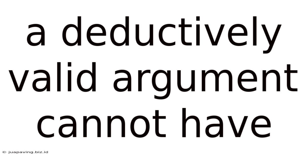 A Deductively Valid Argument Cannot Have