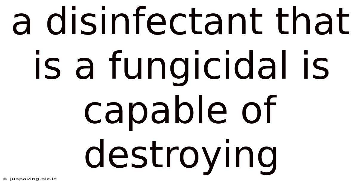 A Disinfectant That Is A Fungicidal Is Capable Of Destroying