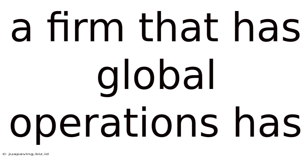 A Firm That Has Global Operations Has