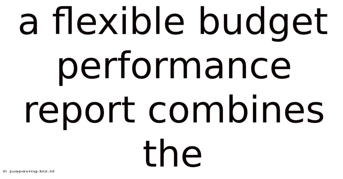 A Flexible Budget Performance Report Combines The