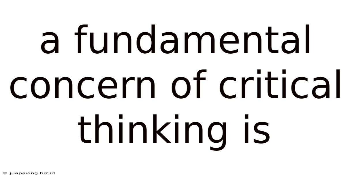 A Fundamental Concern Of Critical Thinking Is