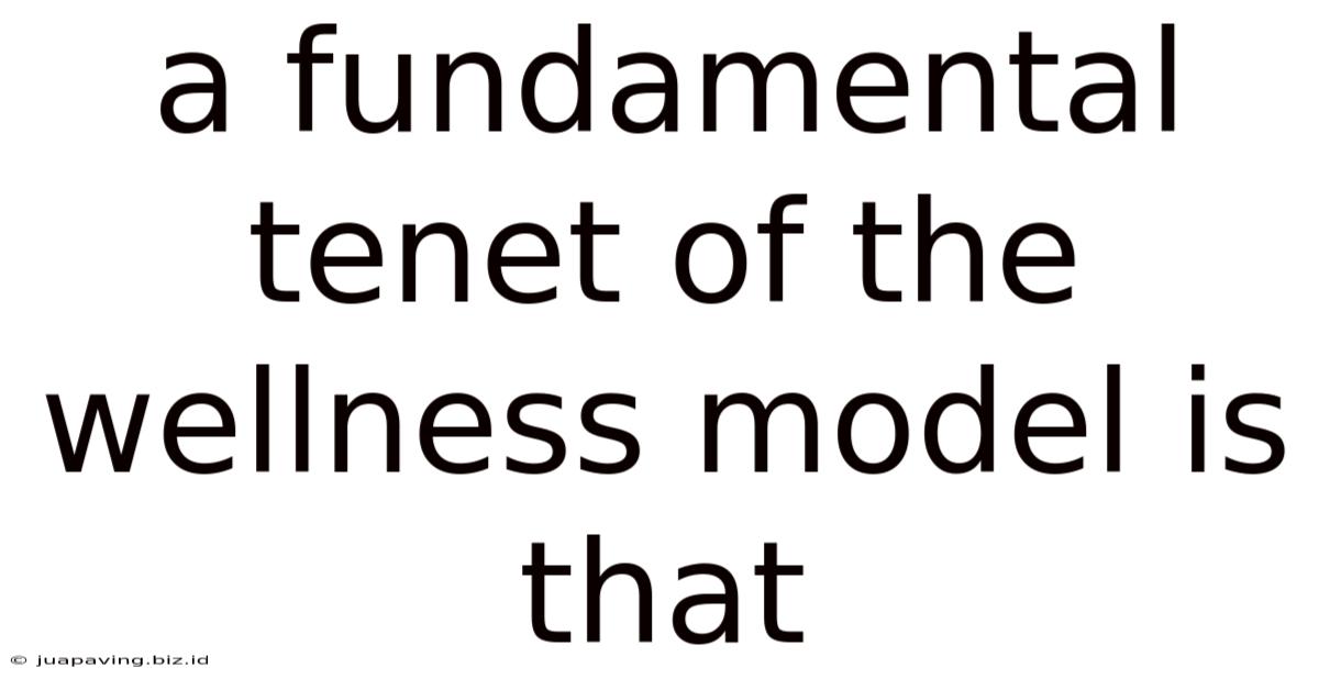 A Fundamental Tenet Of The Wellness Model Is That