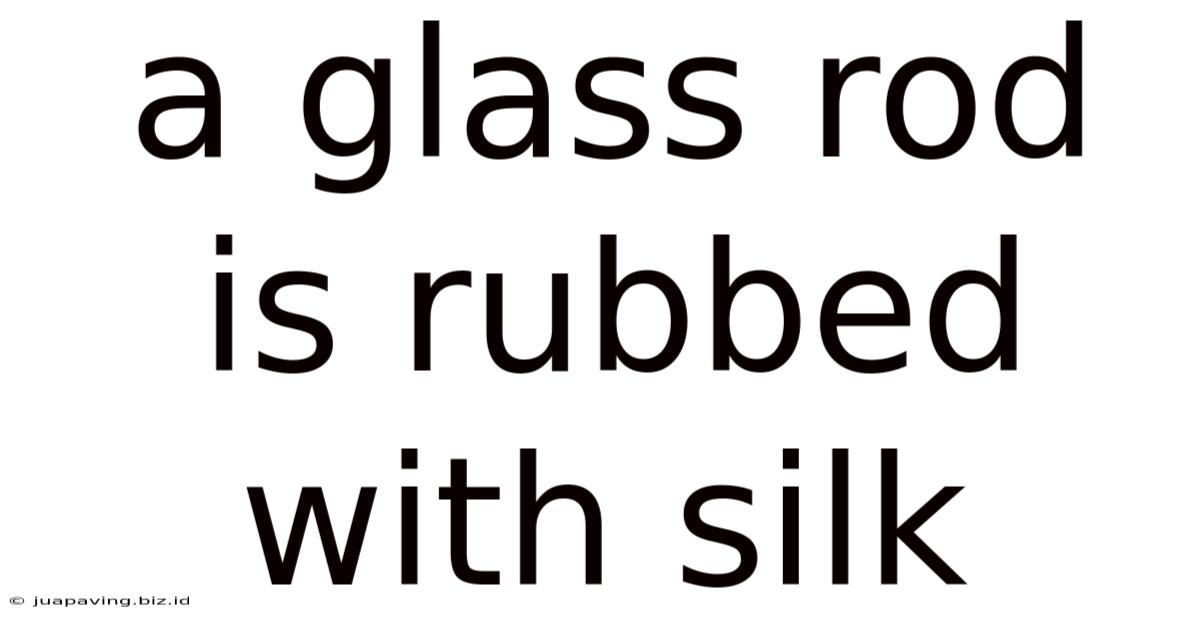 A Glass Rod Is Rubbed With Silk