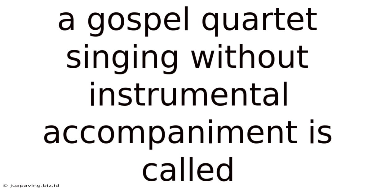 A Gospel Quartet Singing Without Instrumental Accompaniment Is Called