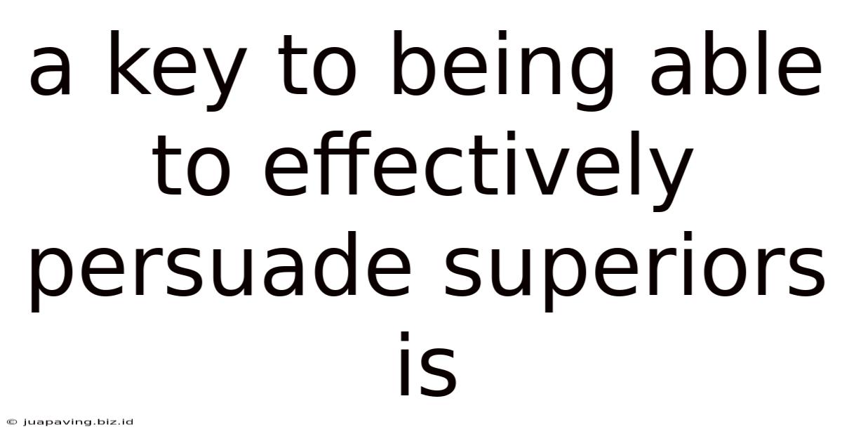 A Key To Being Able To Effectively Persuade Superiors Is
