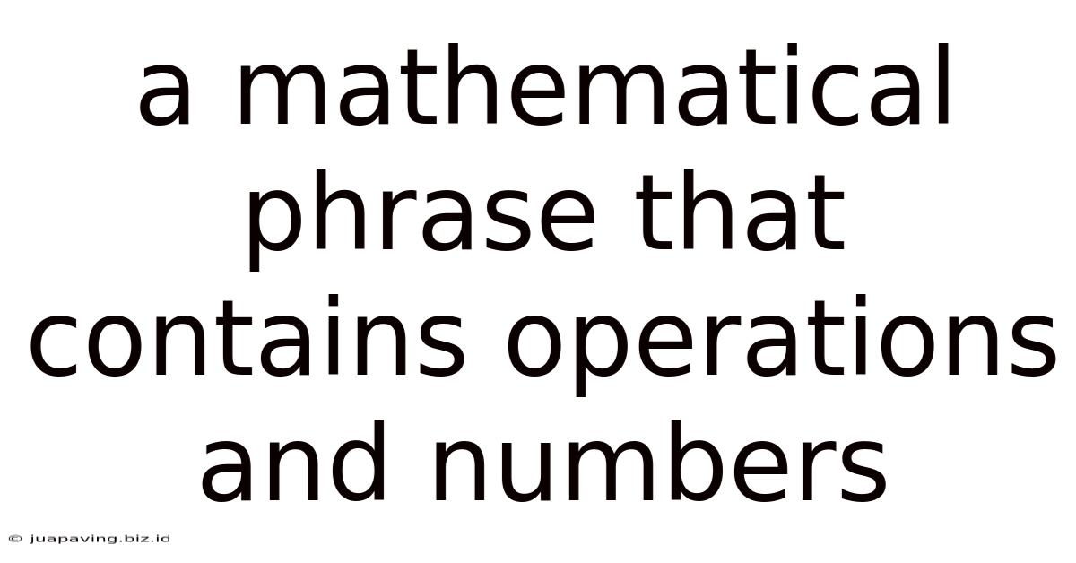 A Mathematical Phrase That Contains Operations And Numbers