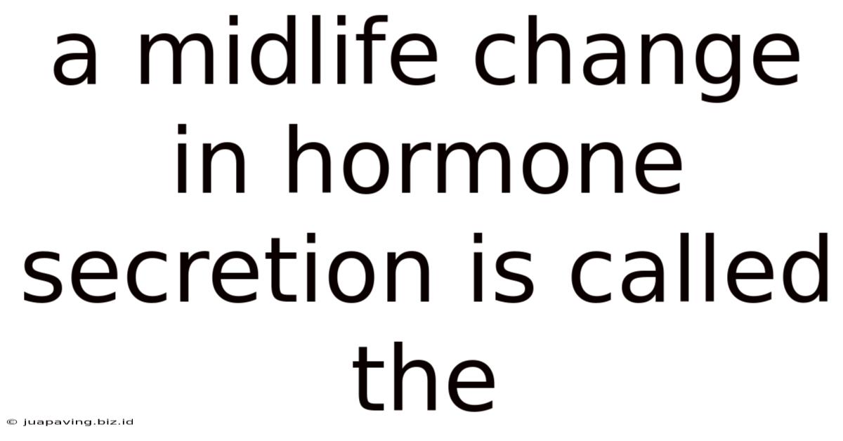 A Midlife Change In Hormone Secretion Is Called The