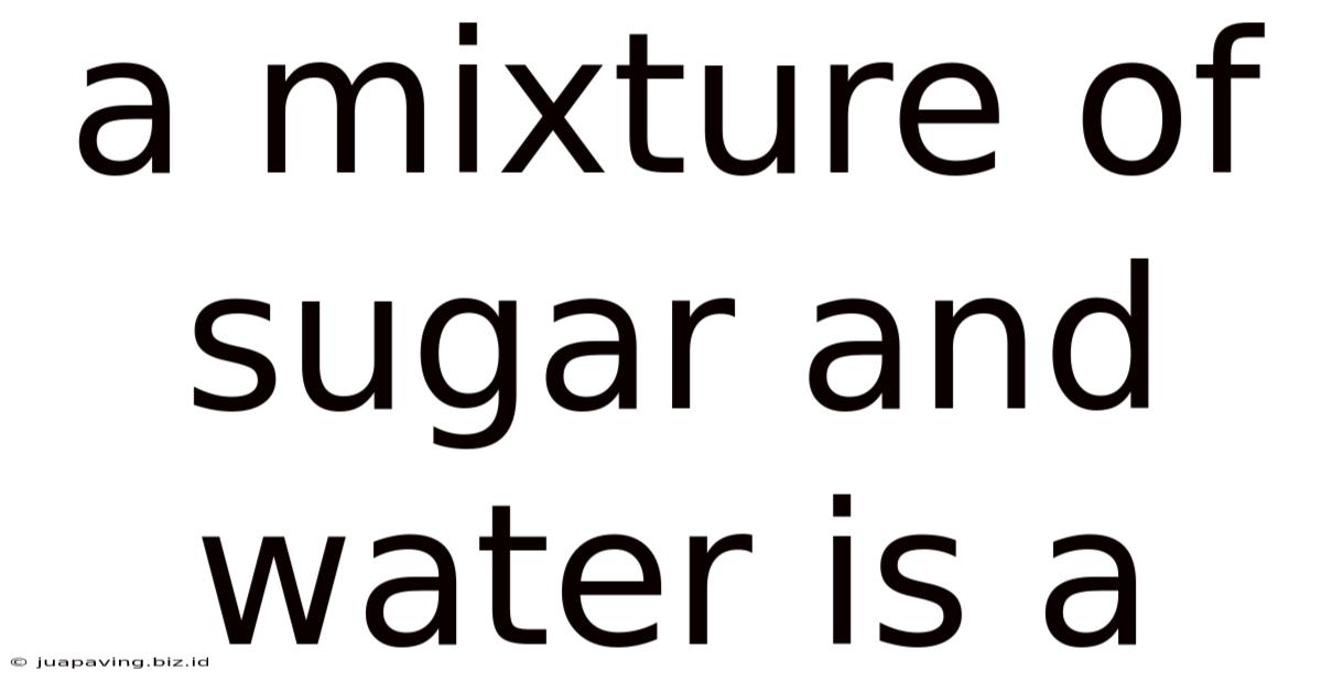 A Mixture Of Sugar And Water Is A