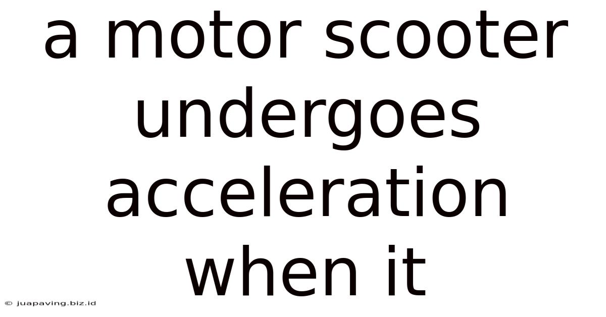 A Motor Scooter Undergoes Acceleration When It