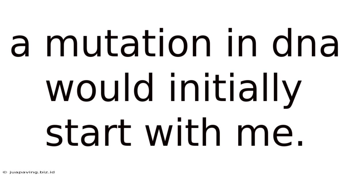A Mutation In Dna Would Initially Start With Me.
