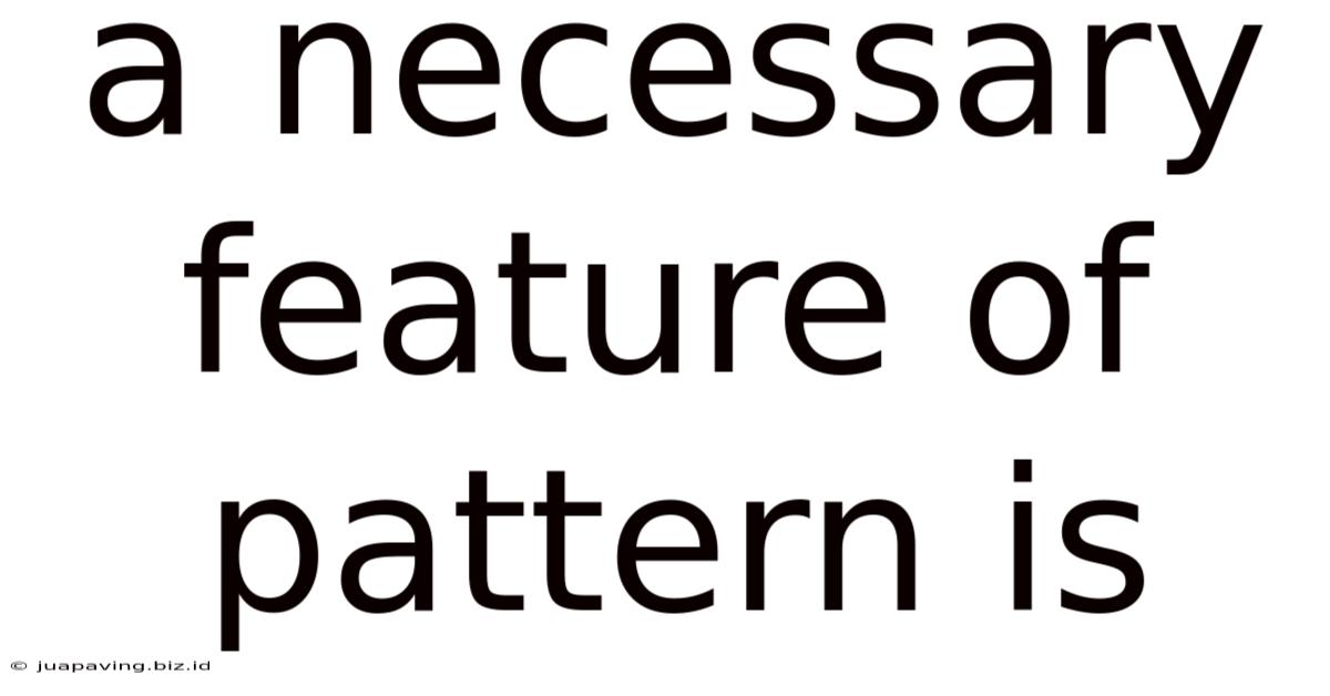 A Necessary Feature Of Pattern Is