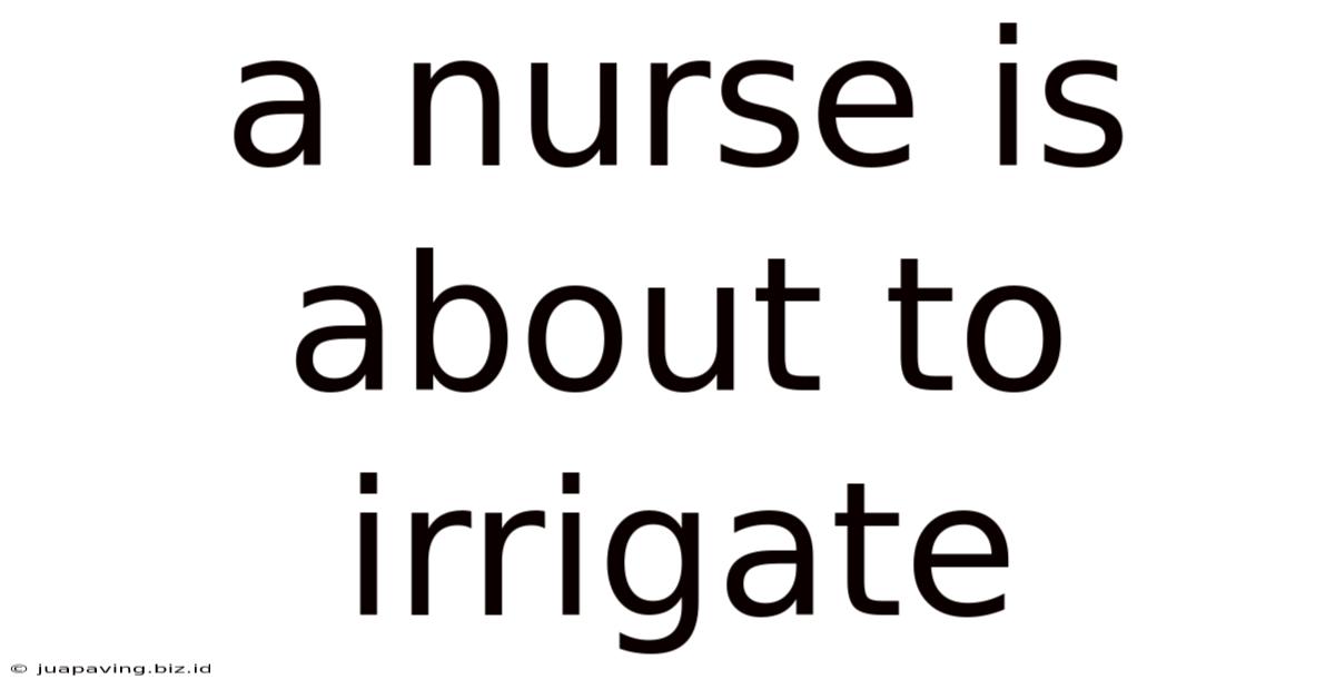 A Nurse Is About To Irrigate