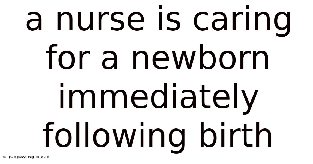 A Nurse Is Caring For A Newborn Immediately Following Birth