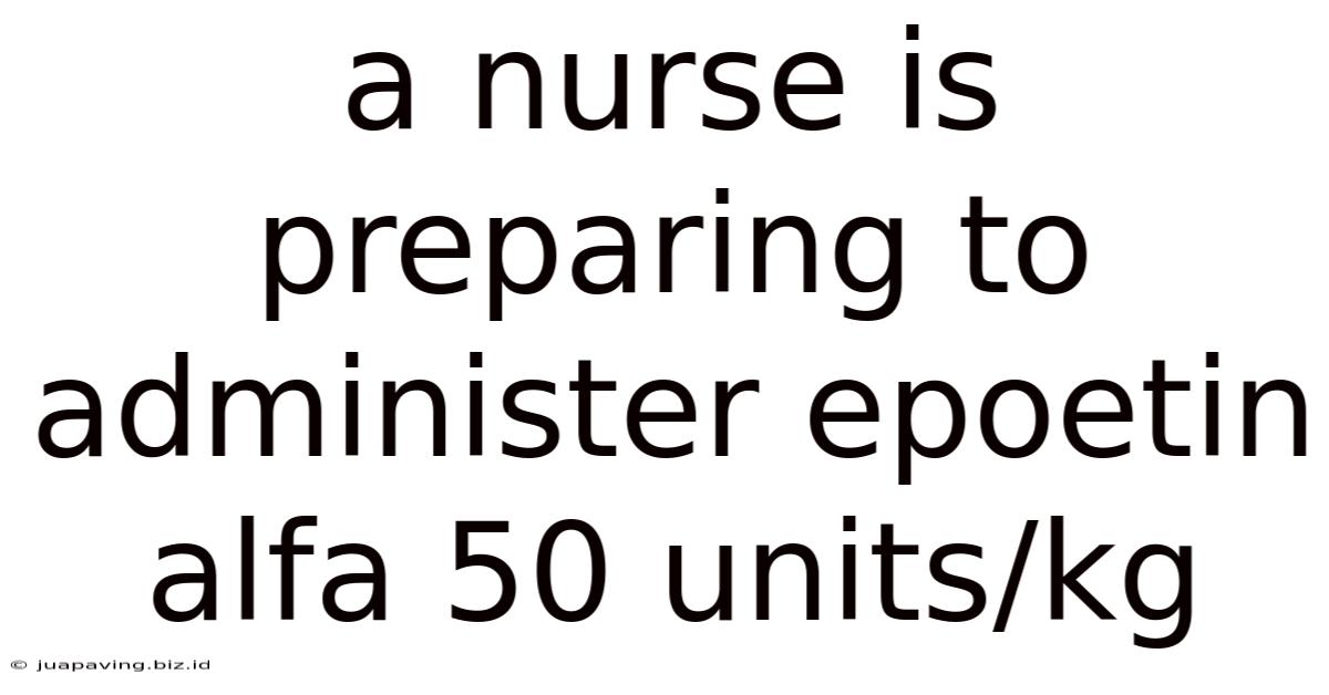 A Nurse Is Preparing To Administer Epoetin Alfa 50 Units/kg
