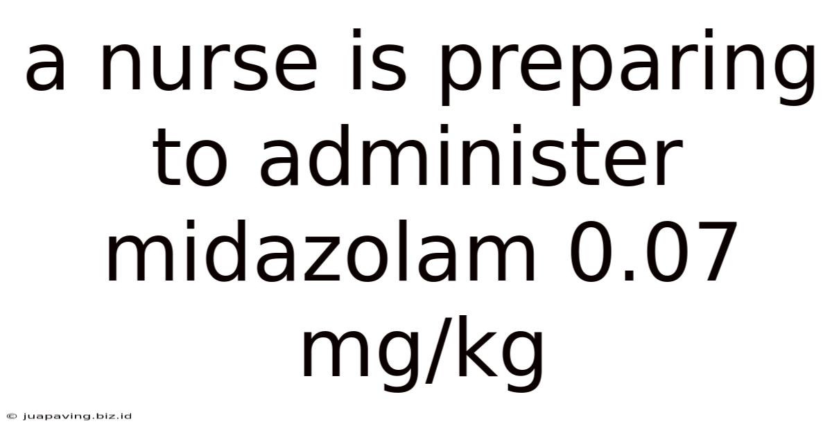 A Nurse Is Preparing To Administer Midazolam 0.07 Mg/kg