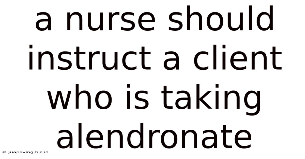 A Nurse Should Instruct A Client Who Is Taking Alendronate