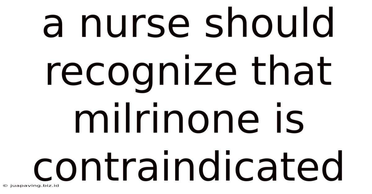A Nurse Should Recognize That Milrinone Is Contraindicated