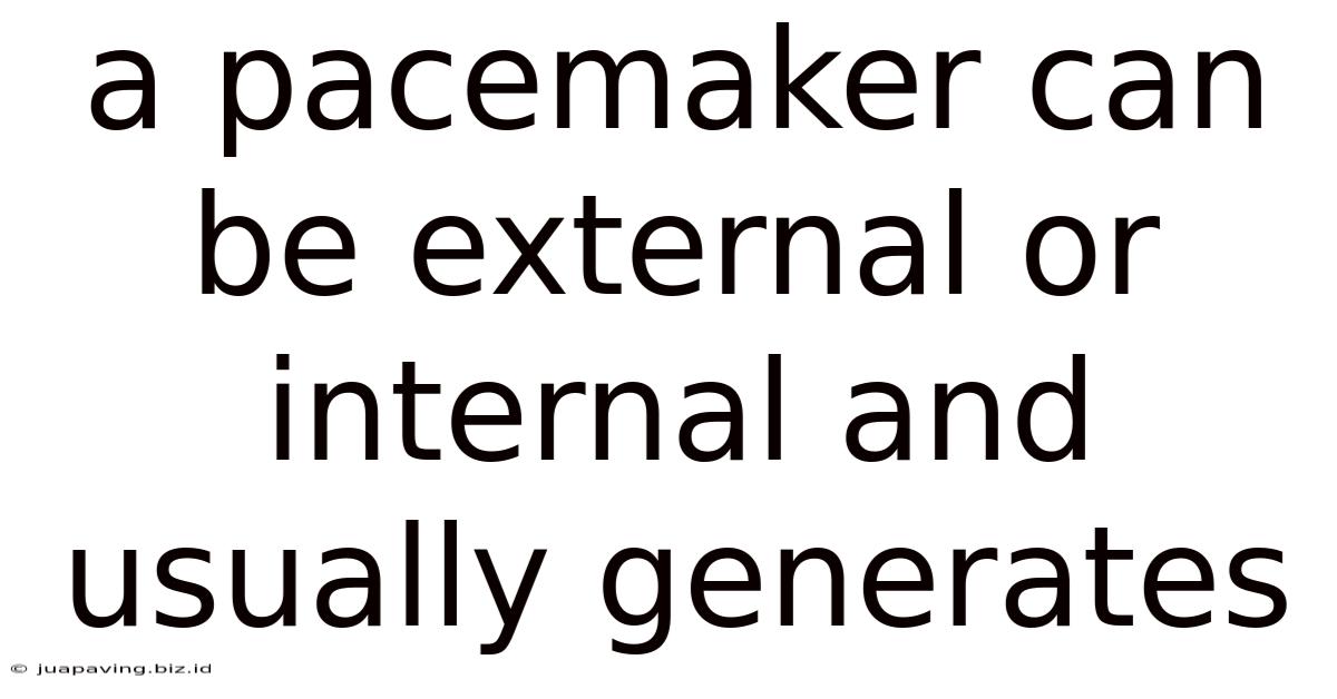 A Pacemaker Can Be External Or Internal And Usually Generates
