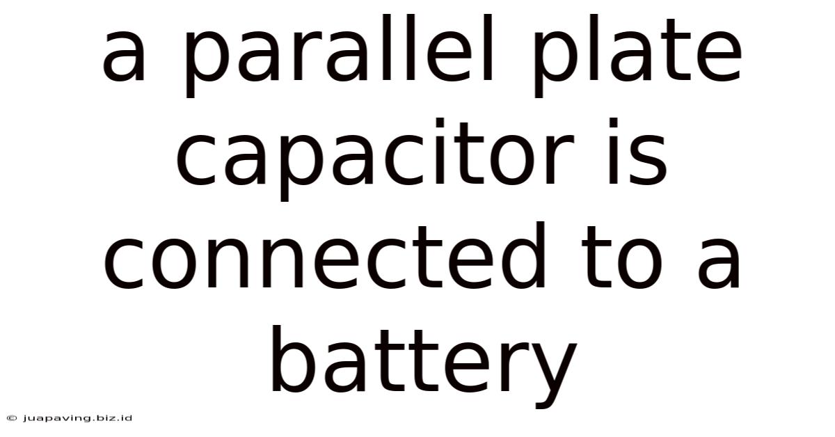 A Parallel Plate Capacitor Is Connected To A Battery