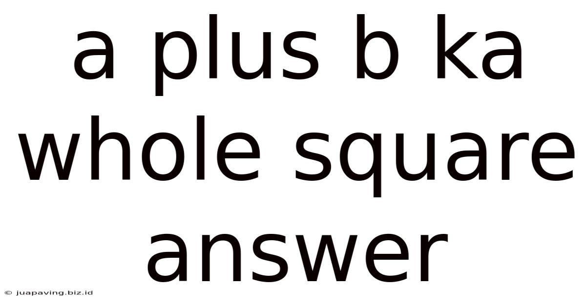 A Plus B Ka Whole Square Answer