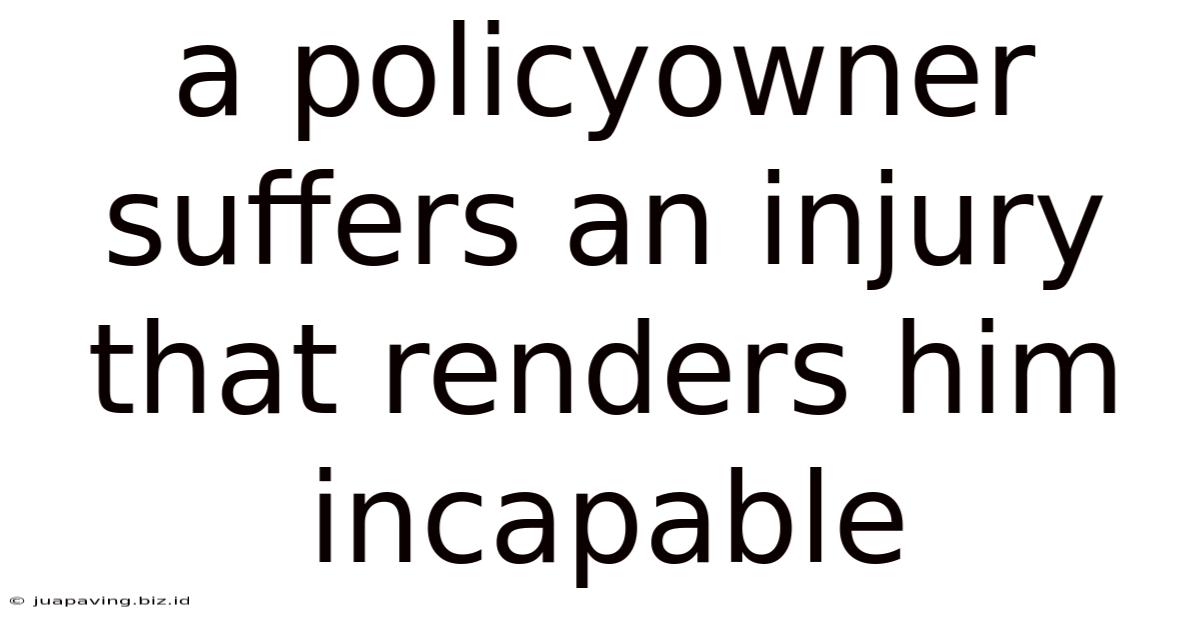 A Policyowner Suffers An Injury That Renders Him Incapable