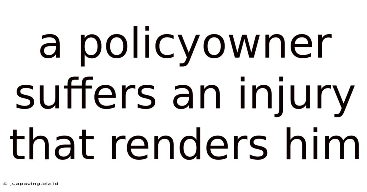 A Policyowner Suffers An Injury That Renders Him