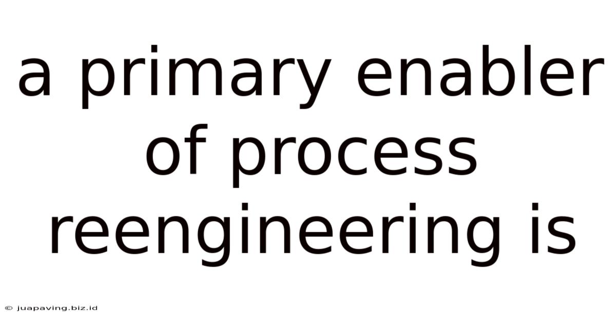 A Primary Enabler Of Process Reengineering Is