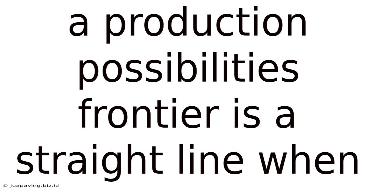 A Production Possibilities Frontier Is A Straight Line When