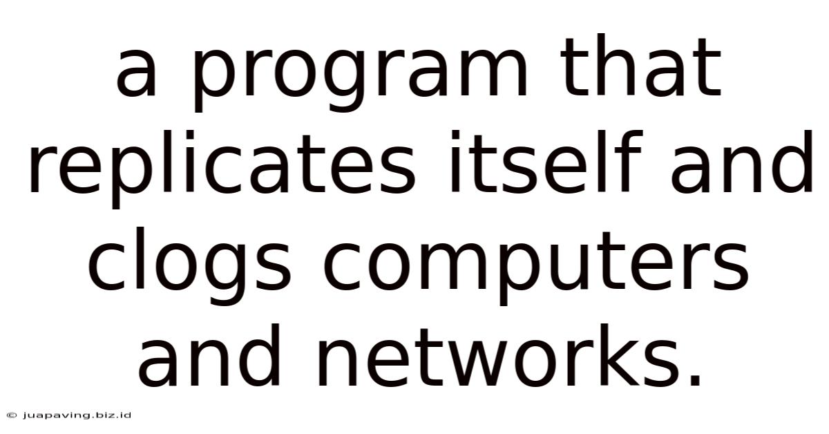 A Program That Replicates Itself And Clogs Computers And Networks.