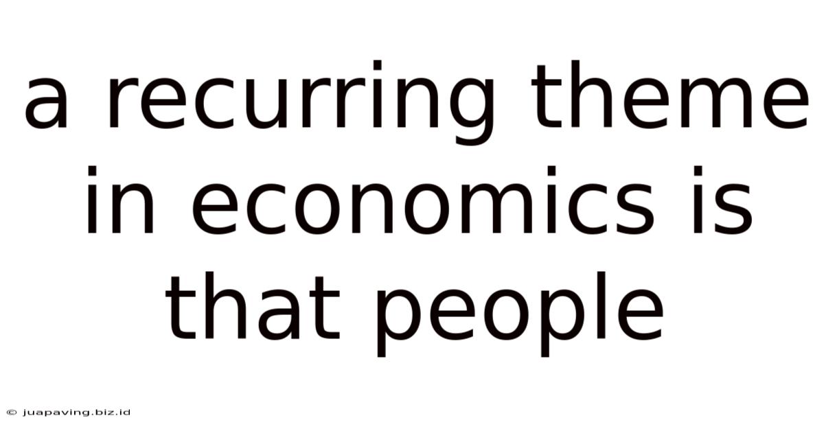 A Recurring Theme In Economics Is That People