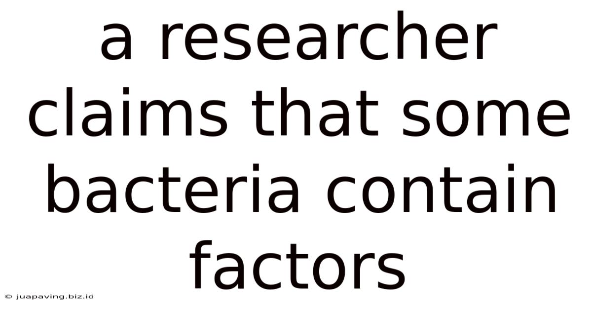 A Researcher Claims That Some Bacteria Contain Factors