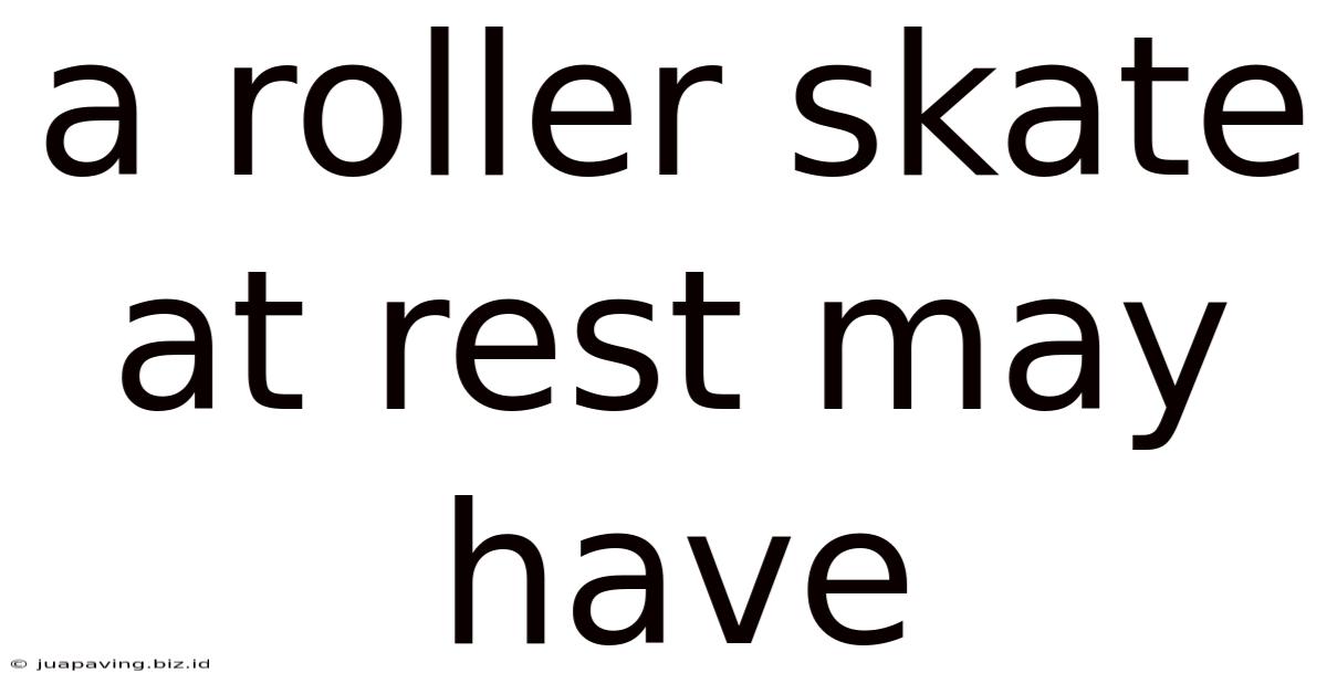 A Roller Skate At Rest May Have