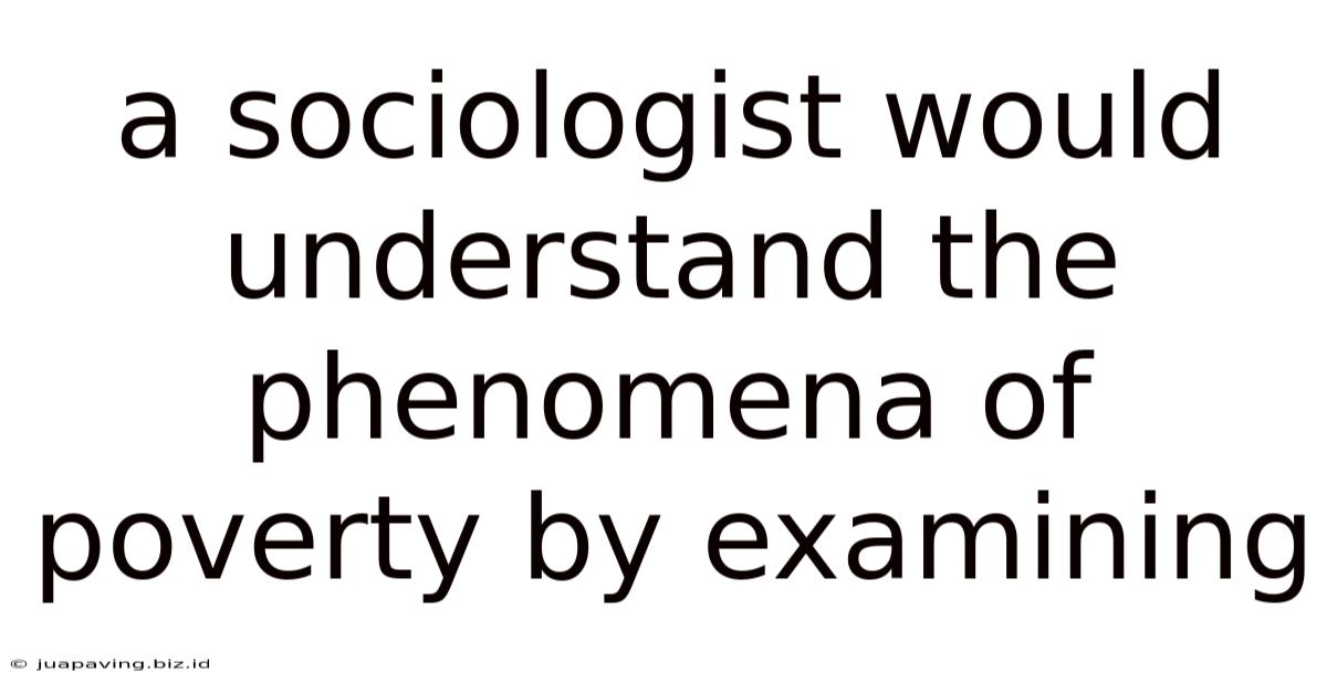 A Sociologist Would Understand The Phenomena Of Poverty By Examining